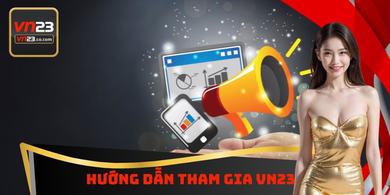 Hướng Dẫn Tham Gia VN23 - Cơ Hội Làm Giàu Mở Ra Cho Tân Binh