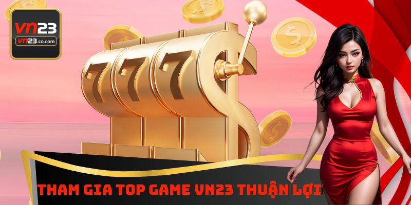 Tham gia top game VN23 thuận lợi