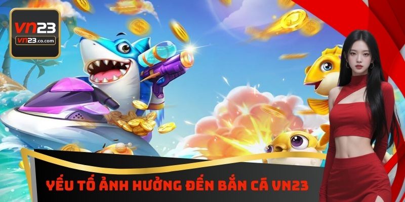 Yếu tố ảnh hưởng đến bắn cá VN23