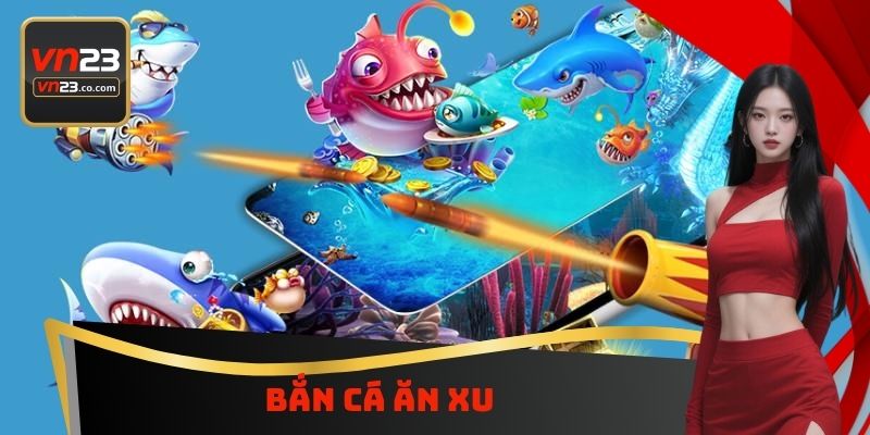 Bắn Cá Ăn Xu VN23 - Trò Chơi Hấp Dẫn Nhận Thưởng Khủng