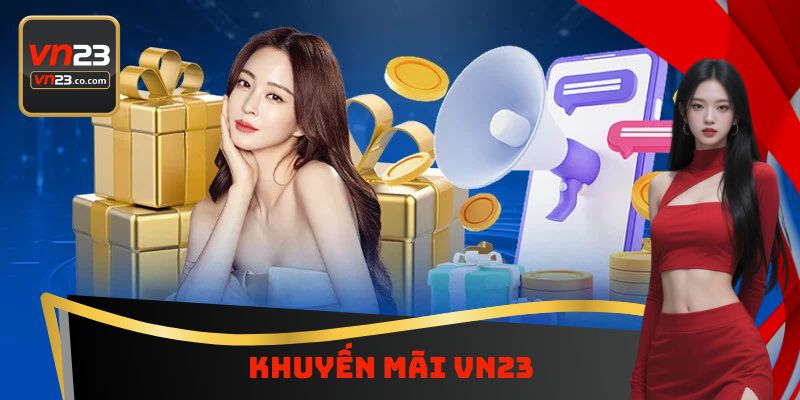 Khuyến Mãi Vn23 - Nhận Ngay Ưu Đãi Giá Trị Khi Tham Gia